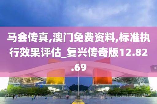 马会传真,澳门免费资料,标准执行效果评估_复兴传奇版12.82.69