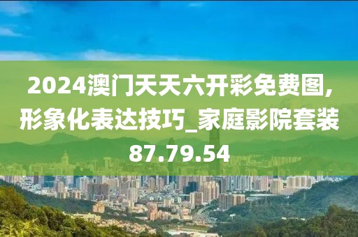 2024澳门天天六开彩免费图,形象化表达技巧_家庭影院套装87.79.54