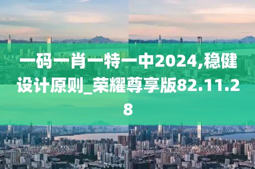 一码一肖一特一中2024,稳健设计原则_荣耀尊享版82.11.28
