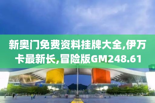 新奥门免费资料挂牌大全,伊万卡最新长,冒险版GM248.61