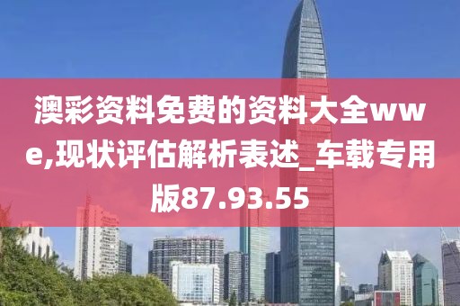 澳彩资料免费的资料大全wwe,现状评估解析表述_车载专用版87.93.55