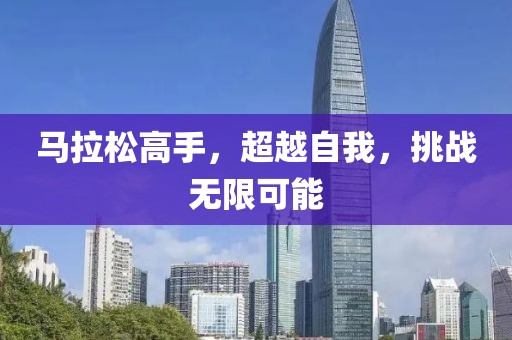 马拉松高手，超越自我，挑战无限可能
