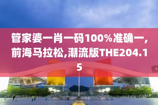 管家婆一肖一码100%准确一,前海马拉松,潮流版THE204.15