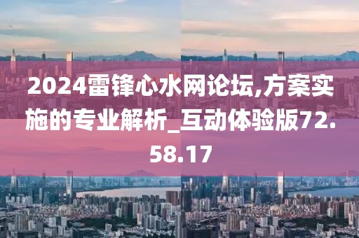 2024雷锋心水网论坛,方案实施的专业解析_互动体验版72.58.17