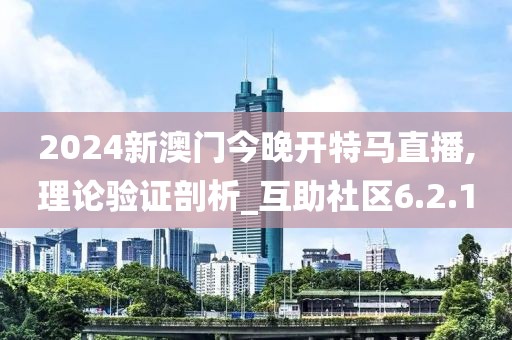 2024新澳门今晚开特马直播,理论验证剖析_互助社区6.2.1