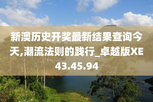 新澳历史开奖最新结果查询今天,潮流法则的践行_卓越版XE43.45.94