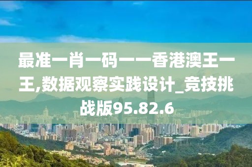 最准一肖一码一一香港澳王一王,数据观察实践设计_竞技挑战版95.82.6