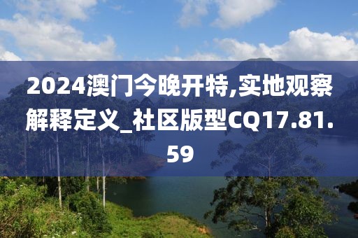 2024澳门今晚开特,实地观察解释定义_社区版型CQ17.81.59