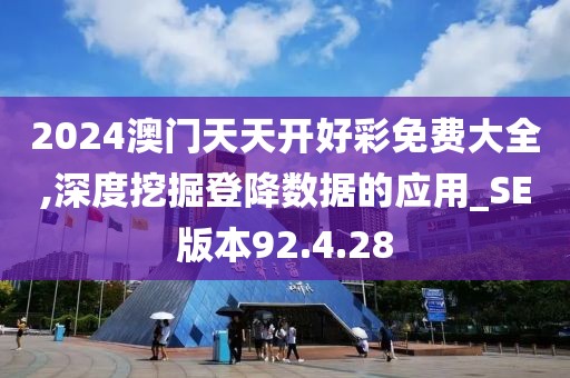 2024澳门天天开好彩免费大全,深度挖掘登降数据的应用_SE版本92.4.28
