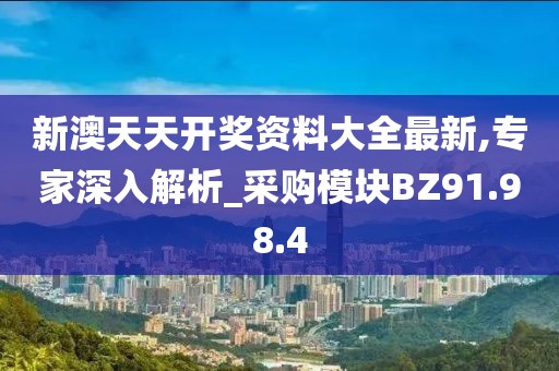 新澳天天开奖资料大全最新,专家深入解析_采购模块BZ91.98.4