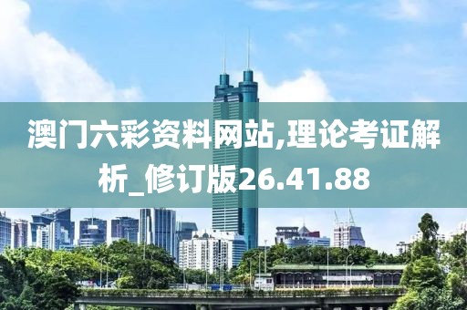澳门六彩资料网站,理论考证解析_修订版26.41.88