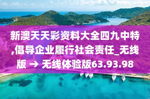 新澳天天彩资料大全四九中特,倡导企业履行社会责任_无线版 → 无线体验版63.93.98