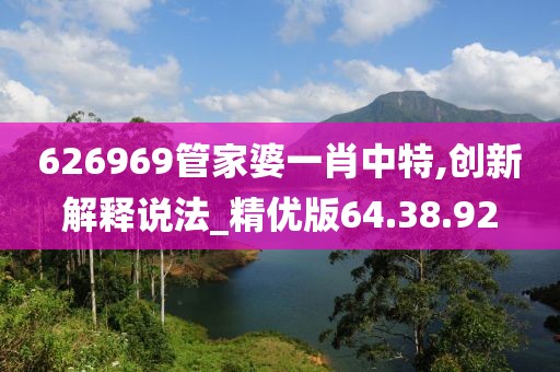 626969管家婆一肖中特,创新解释说法_精优版64.38.92