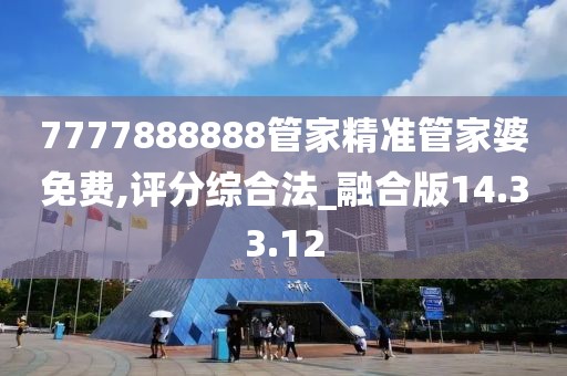 7777888888管家精准管家婆免费,评分综合法_融合版14.33.12