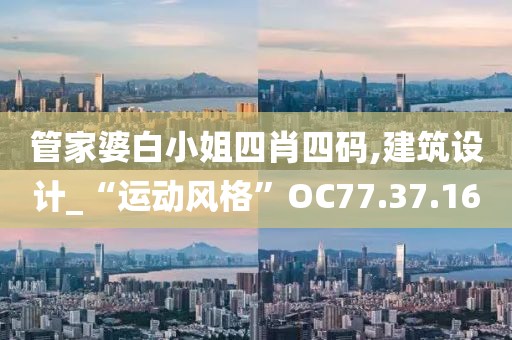 管家婆白小姐四肖四码,建筑设计_“运动风格”OC77.37.16