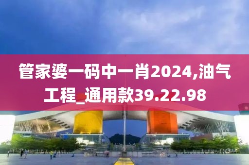 管家婆一码中一肖2024,油气工程_通用款39.22.98