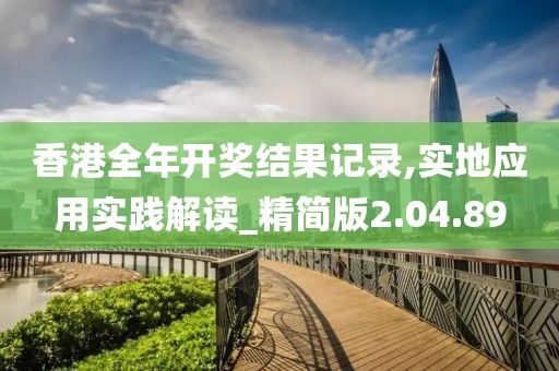 香港全年开奖结果记录,实地应用实践解读_精简版2.04.89
