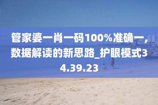 管家婆一肖一码100%准确一,数据解读的新思路_护眼模式34.39.23