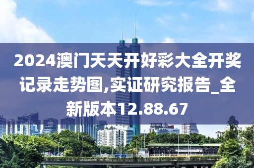 2024澳门天天开好彩大全开奖记录走势图,实证研究报告_全新版本12.88.67