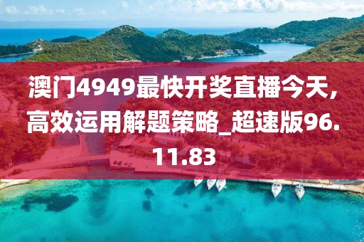 澳门4949最快开奖直播今天,高效运用解题策略_超速版96.11.83