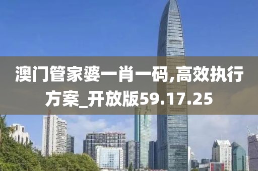 澳门管家婆一肖一码,高效执行方案_开放版59.17.25
