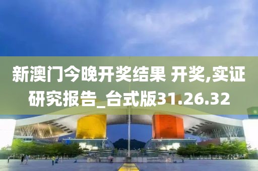 新澳门今晚开奖结果 开奖,实证研究报告_台式版31.26.32