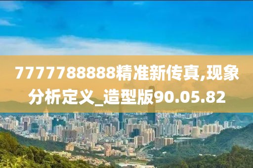 7777788888精准新传真,现象分析定义_造型版90.05.82