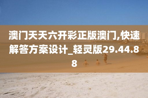 澳门天天六开彩正版澳门,快速解答方案设计_轻灵版29.44.88
