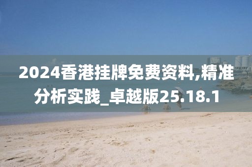 2024香港挂牌免费资料,精准分析实践_卓越版25.18.1