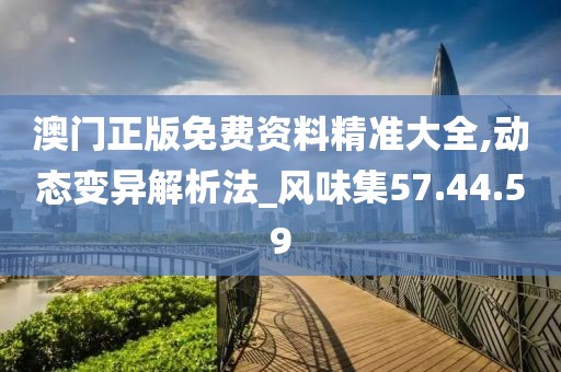 澳门正版免费资料精准大全,动态变异解析法_风味集57.44.59