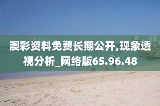 澳彩资料免费长期公开,现象透视分析_网络版65.96.48