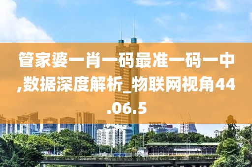 管家婆一肖一码最准一码一中,数据深度解析_物联网视角44.06.5