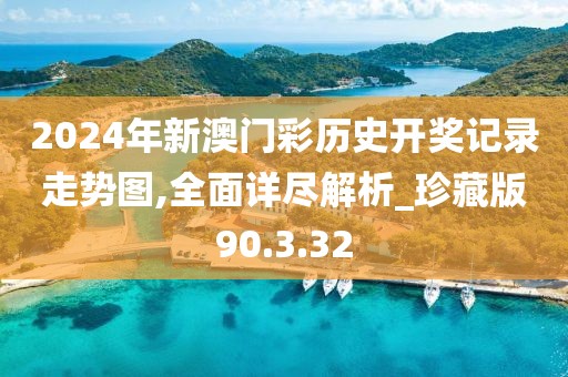 2024年新澳门彩历史开奖记录走势图,全面详尽解析_珍藏版90.3.32