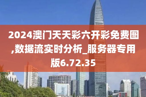 2024澳门天天彩六开彩免费图,数据流实时分析_服务器专用版6.72.35
