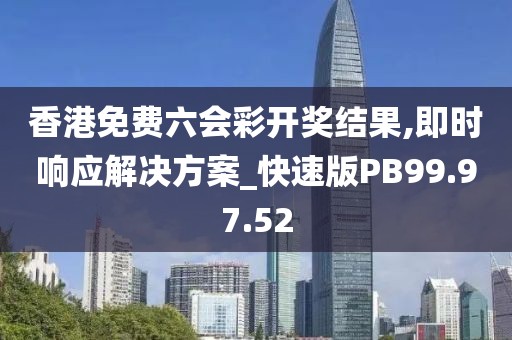 香港免费六会彩开奖结果,即时响应解决方案_快速版PB99.97.52