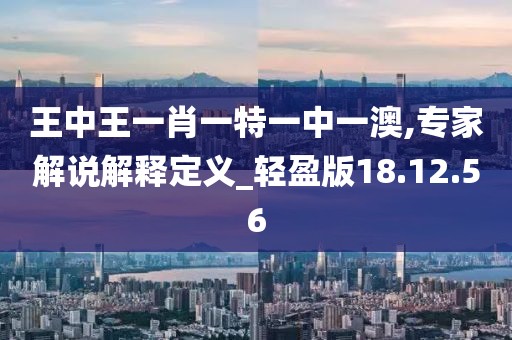 王中王一肖一特一中一澳,专家解说解释定义_轻盈版18.12.56