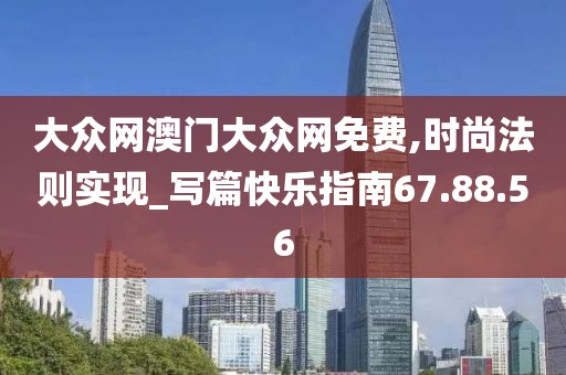 大众网澳门大众网免费,时尚法则实现_写篇快乐指南67.88.56