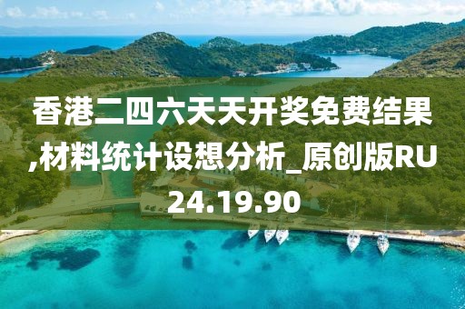 香港二四六天天开奖免费结果,材料统计设想分析_原创版RU24.19.90