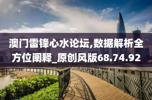 澳门雷锋心水论坛,数据解析全方位阐释_原创风版68.74.92