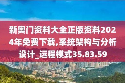 新奥门资料大全正版资料2024年免费下载,系统架构与分析设计_远程模式35.83.59