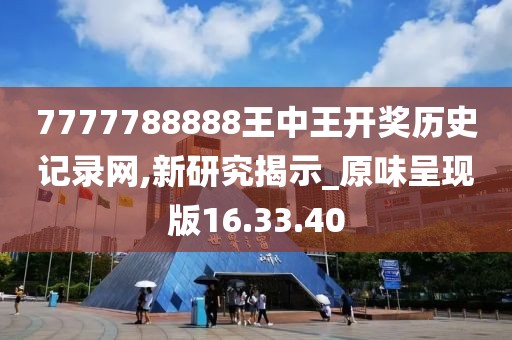 7777788888王中王开奖历史记录网,新研究揭示_原味呈现版16.33.40
