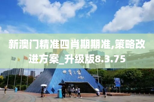 新澳门精准四肖期期准,策略改进方案_升级版8.3.75