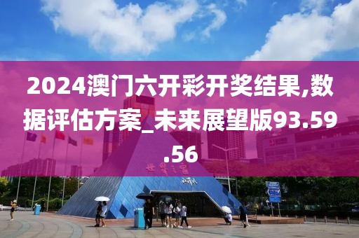 2024澳门六开彩开奖结果,数据评估方案_未来展望版93.59.56