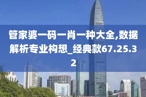 管家婆一码一肖一种大全,数据解析专业构想_经典款67.25.32