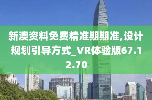 新澳资料免费精准期期准,设计规划引导方式_VR体验版67.12.70