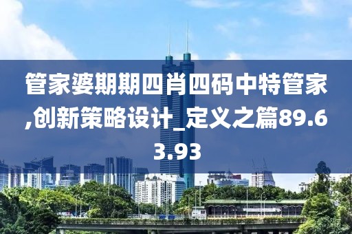 管家婆期期四肖四码中特管家,创新策略设计_定义之篇89.63.93