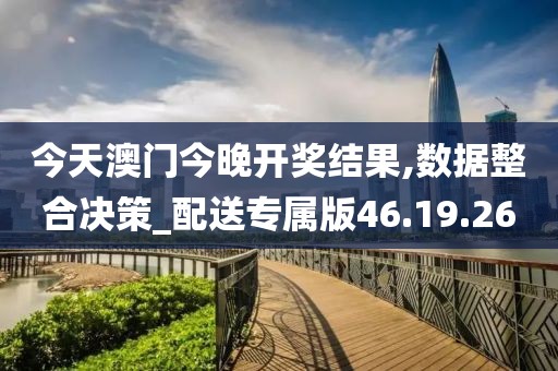 今天澳门今晚开奖结果,数据整合决策_配送专属版46.19.26