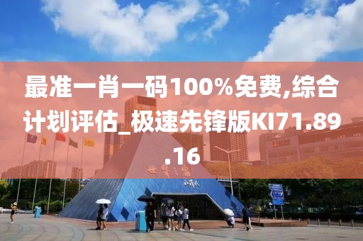 最准一肖一码100%免费,综合计划评估_极速先锋版KI71.89.16