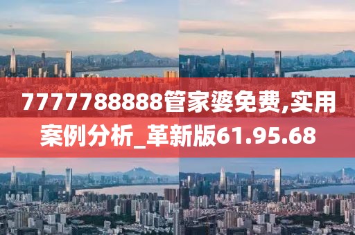 7777788888管家婆免费,实用案例分析_革新版61.95.68