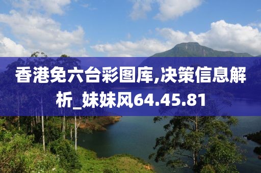 香港免六台彩图库,决策信息解析_妹妹风64.45.81